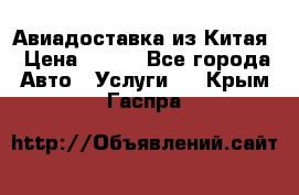 Авиадоставка из Китая › Цена ­ 100 - Все города Авто » Услуги   . Крым,Гаспра